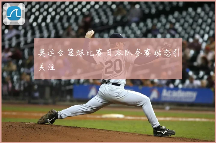奥运会篮球比赛日本队参赛动态引关注