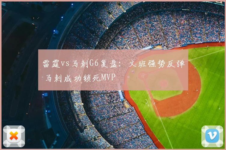 雷霆vs马刺G6复盘：文班强势反弹 马刺成功锁死MVP