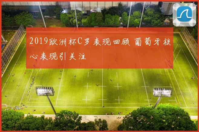 2019欧洲杯C罗表现回顾 葡萄牙核心表现引关注