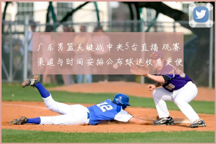 广东男篮关键战中央5台直播 观赛渠道与时间安排公布球迷收看更便捷