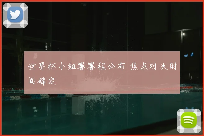 世界杯小组赛赛程公布 焦点对决时间确定
