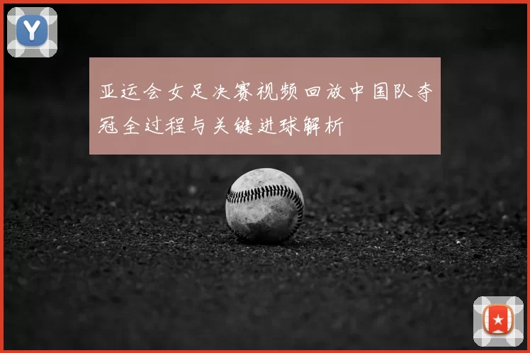 亚运会女足决赛视频回放中国队夺冠全过程与关键进球解析