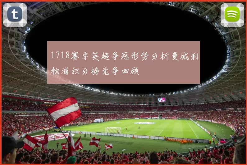 1718赛季英超争冠形势分析曼城利物浦积分榜竞争回顾