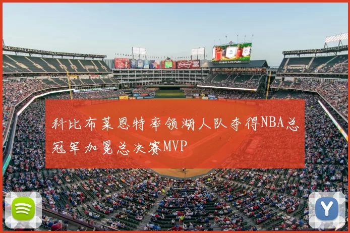 科比布莱恩特率领湖人队夺得NBA总冠军加冕总决赛MVP