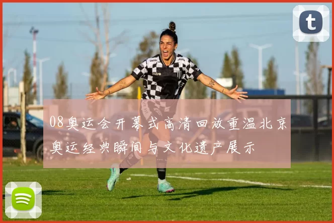 08奥运会开幕式高清回放重温北京奥运经典瞬间与文化遗产展示