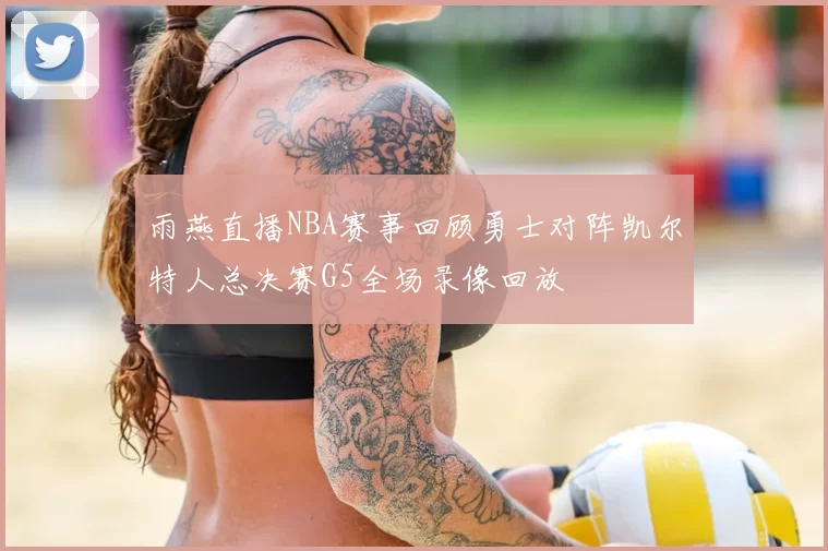 雨燕直播NBA赛事回顾勇士对阵凯尔特人总决赛G5全场录像回放