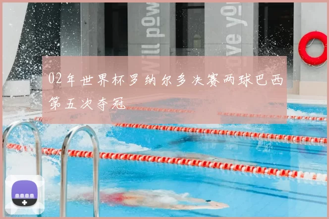 02年世界杯罗纳尔多决赛两球巴西第五次夺冠