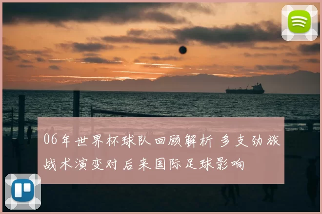 06年世界杯球队回顾解析 多支劲旅战术演变对后来国际足球影响