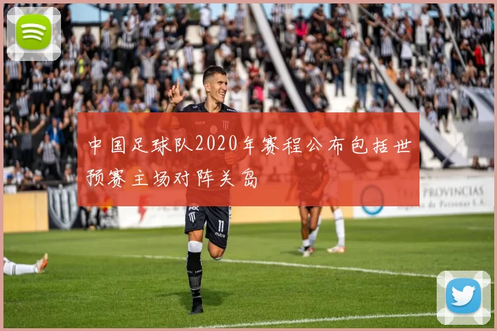中国足球队2020年赛程公布包括世预赛主场对阵关岛