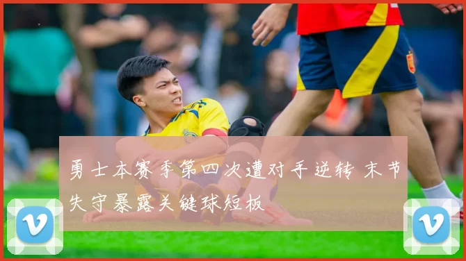 勇士本赛季第四次遭对手逆转 末节失守暴露关键球短板