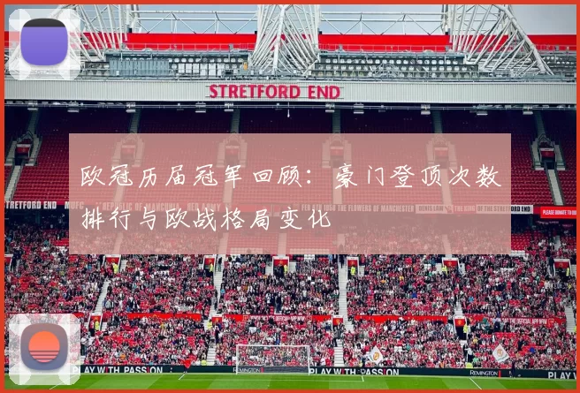 欧冠历届冠军回顾：豪门登顶次数排行与欧战格局变化