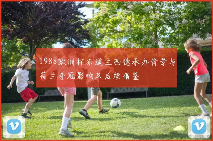 1988欧洲杯东道主西德承办背景与荷兰夺冠影响及后续借鉴