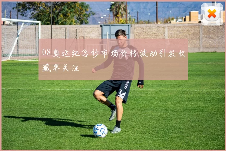 08奥运纪念钞市场价格波动引发收藏界关注