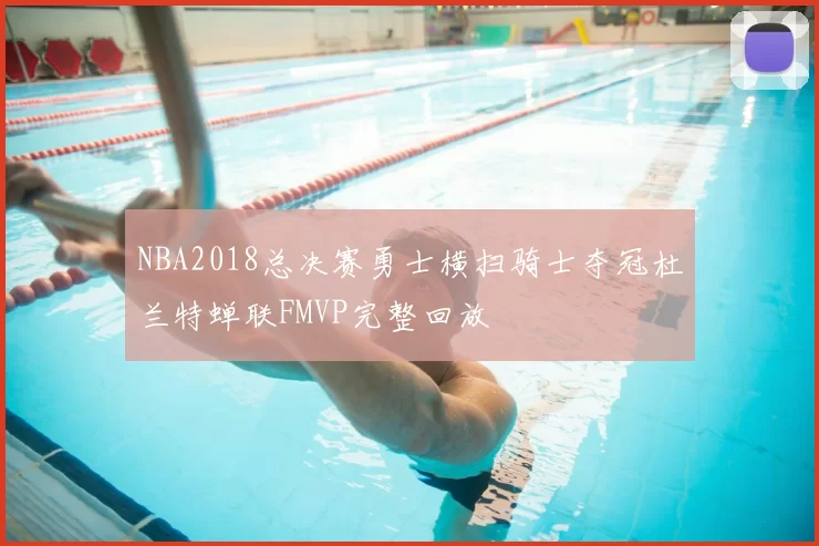 NBA2018总决赛勇士横扫骑士夺冠杜兰特蝉联FMVP完整回放