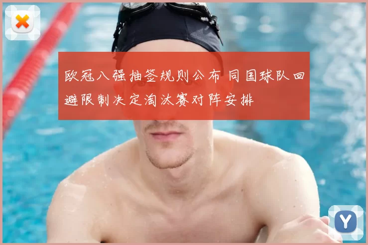 欧冠八强抽签规则公布 同国球队回避限制决定淘汰赛对阵安排