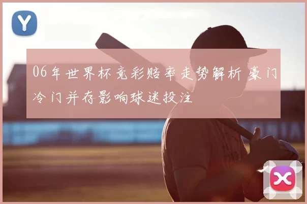 06年世界杯竞彩赔率走势解析 豪门冷门并存影响球迷投注