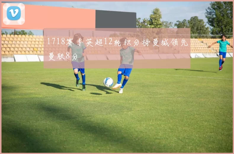 1718赛季英超12轮积分榜曼城领先曼联8分