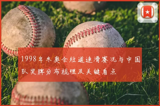 1998年冬奥会短道速滑赛况与中国队奖牌分布梳理及关键看点