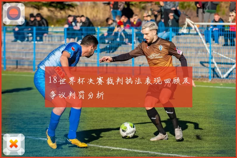 18世界杯决赛裁判执法表现回顾及争议判罚分析