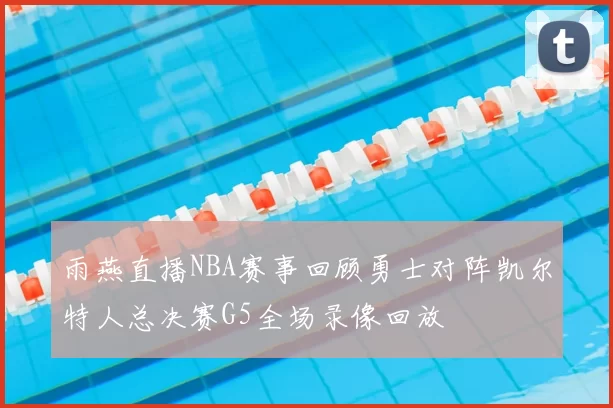 雨燕直播NBA赛事回顾勇士对阵凯尔特人总决赛G5全场录像回放