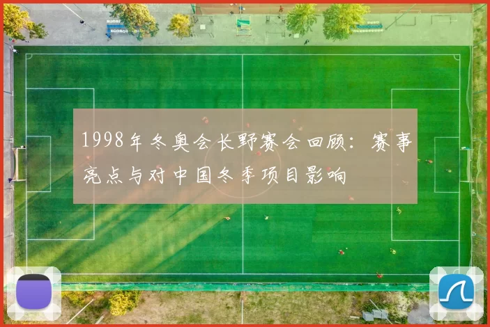 1998年冬奥会长野赛会回顾：赛事亮点与对中国冬季项目影响