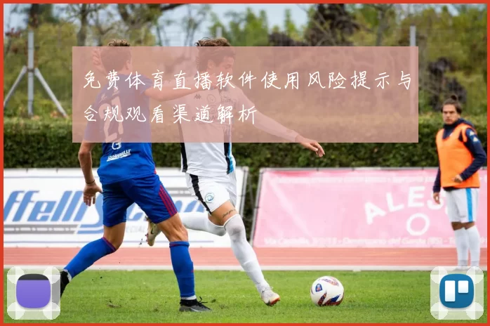 免费体育直播软件使用风险提示与合规观看渠道解析