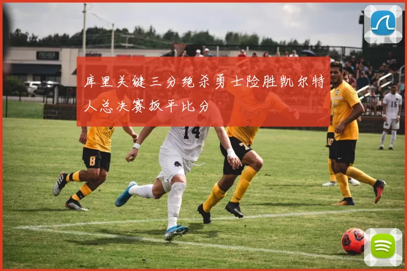 库里关键三分绝杀勇士险胜凯尔特人总决赛扳平比分