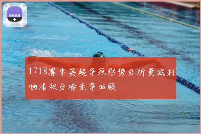 1718赛季英超争冠形势分析曼城利物浦积分榜竞争回顾