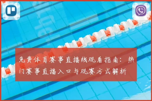 免费体育赛事直播线观看指南：热门赛事直播入口与观赛方式解析