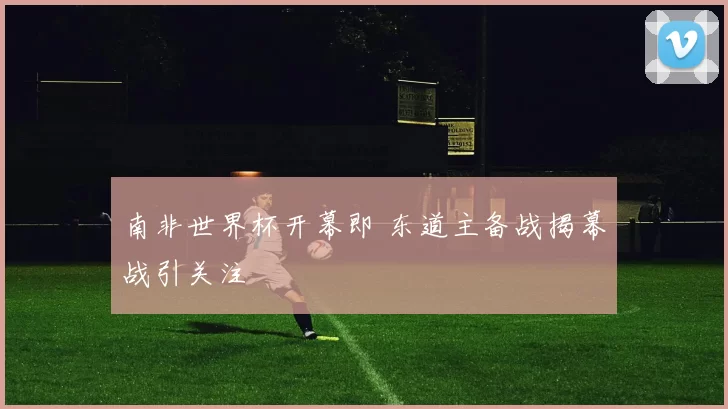 南非世界杯开幕即 东道主备战揭幕战引关注