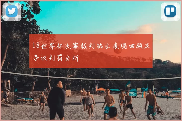18世界杯决赛裁判执法表现回顾及争议判罚分析