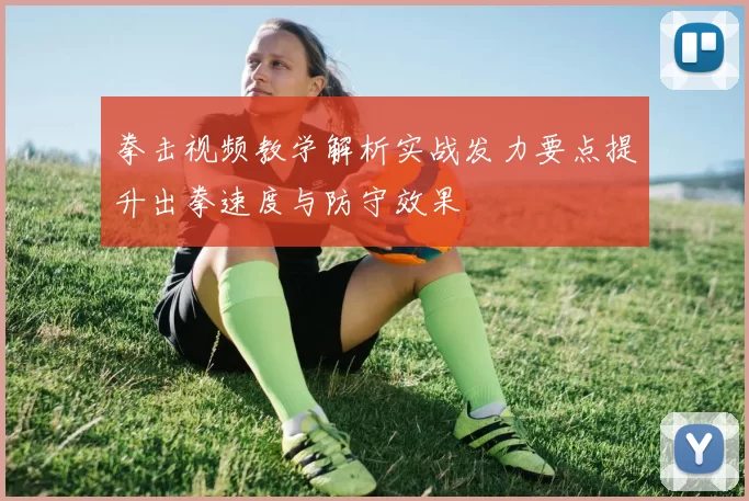 拳击视频教学解析实战发力要点提升出拳速度与防守效果