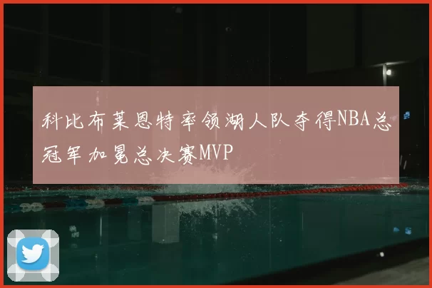 科比布莱恩特率领湖人队夺得NBA总冠军加冕总决赛MVP