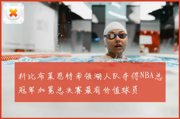 科比布莱恩特率领湖人队夺得NBA总冠军加冕总决赛最有价值球员