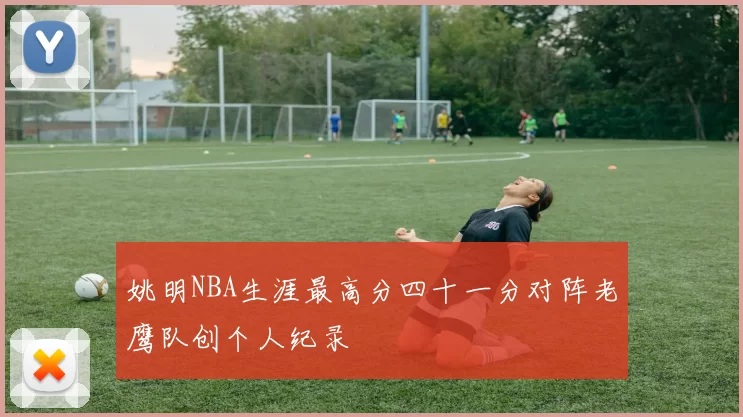 姚明NBA生涯最高分四十一分对阵老鹰队创个人纪录