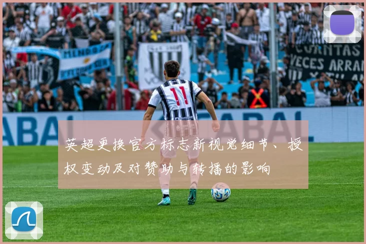 英超更换官方标志新视觉细节、授权变动及对赞助与转播的影响