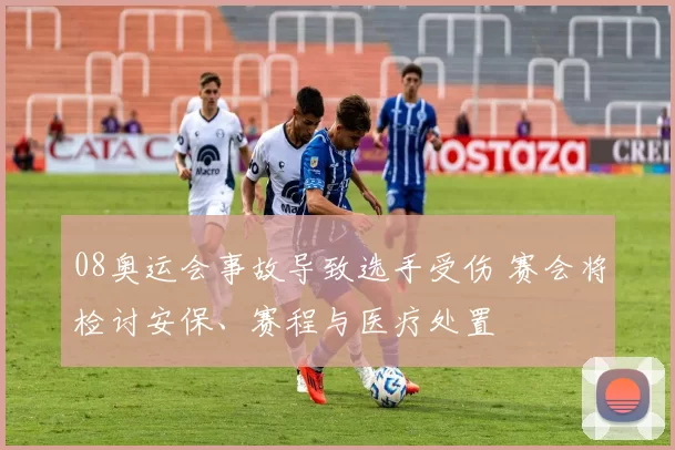 08奥运会事故导致选手受伤 赛会将检讨安保、赛程与医疗处置