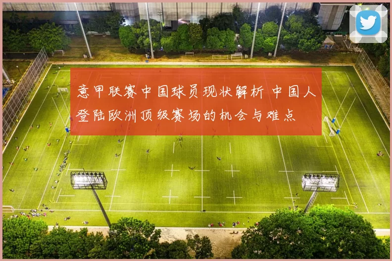 意甲联赛中国球员现状解析 中国人登陆欧洲顶级赛场的机会与难点