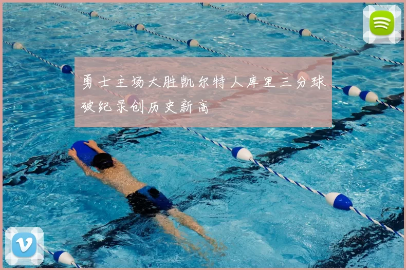 勇士主场大胜凯尔特人库里三分球破纪录创历史新高