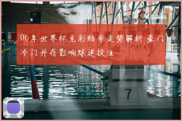 06年世界杯竞彩赔率走势解析 豪门冷门并存影响球迷投注
