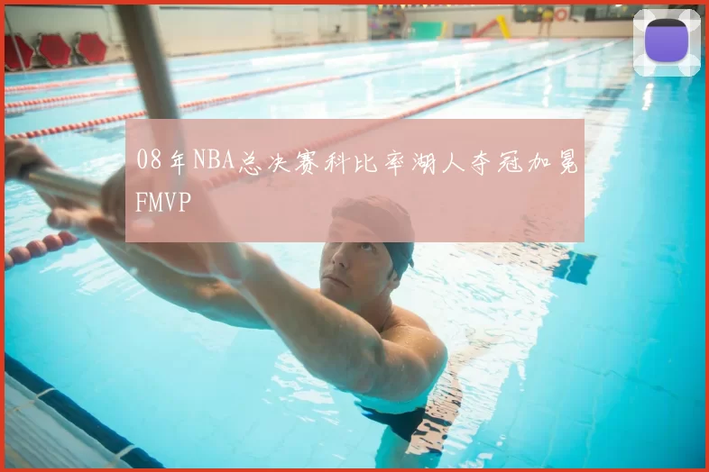 08年NBA总决赛科比率湖人夺冠加冕FMVP